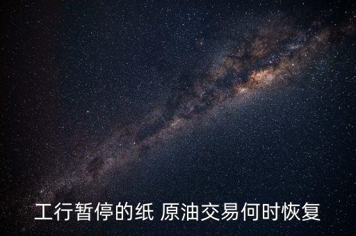 工行暫停的紙 原油交易何時(shí)恢復(fù)