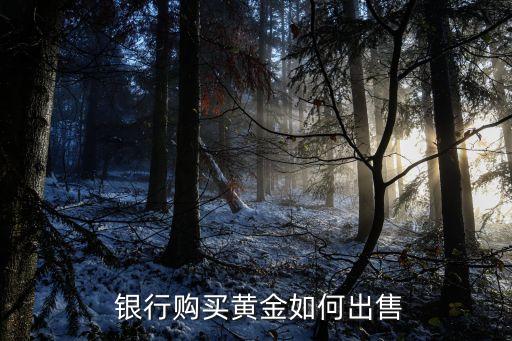  銀行購(gòu)買黃金如何出售