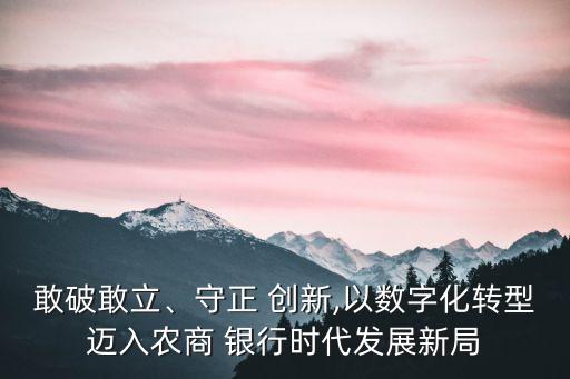 敢破敢立、守正 創(chuàng)新,以數(shù)字化轉型邁入農(nóng)商 銀行時代發(fā)展新局