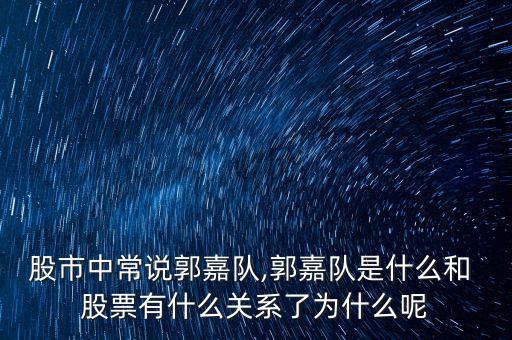 股市中常說郭嘉隊(duì),郭嘉隊(duì)是什么和 股票有什么關(guān)系了為什么呢