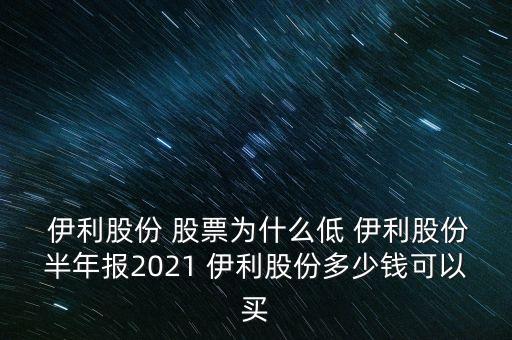  伊利股份 股票為什么低 伊利股份半年報(bào)2021 伊利股份多少錢可以買