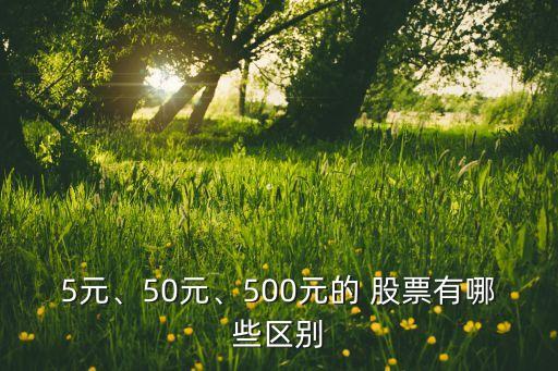 5元、50元、500元的 股票有哪些區(qū)別