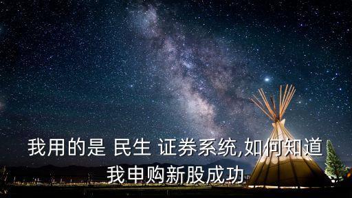 我用的是 民生 證券系統(tǒng),如何知道我申購(gòu)新股成功