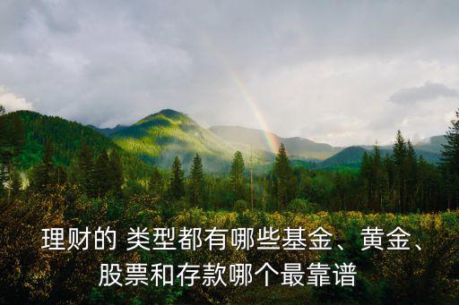  理財(cái)?shù)?類型都有哪些基金、黃金、股票和存款哪個(gè)最靠譜