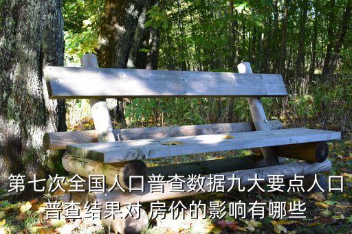 第七次全國人口普查數(shù)據(jù)九大要點(diǎn)人口普查結(jié)果對 房價的影響有哪些