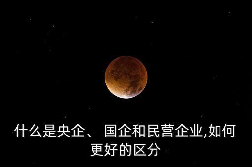什么是央企、 國企和民營企業(yè),如何更好的區(qū)分