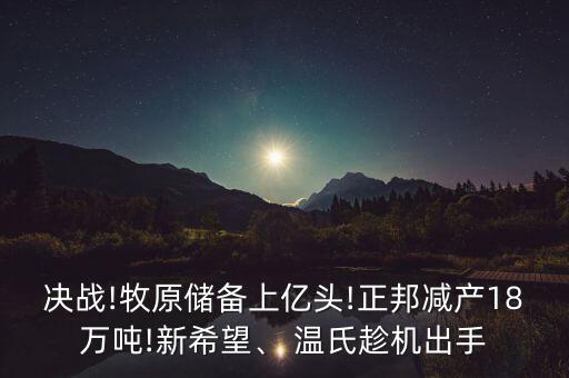 決戰(zhàn)!牧原儲(chǔ)備上億頭!正邦減產(chǎn)18萬(wàn)噸!新希望、 溫氏趁機(jī)出手