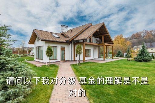 請(qǐng)問(wèn)以下我對(duì)分級(jí) 基金的理解是不是對(duì)的