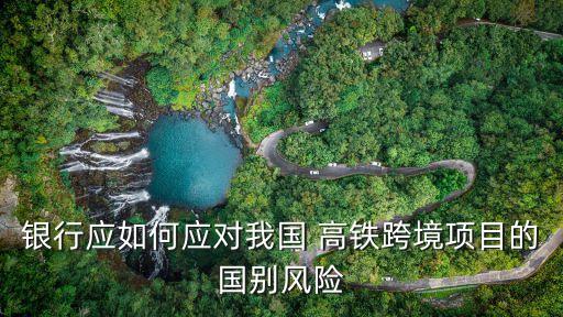 銀行應(yīng)如何應(yīng)對我國 高鐵跨境項(xiàng)目的國別風(fēng)險(xiǎn)