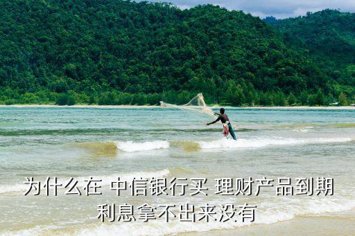 為什么在 中信銀行買(mǎi) 理財(cái)產(chǎn)品到期利息拿不出來(lái)沒(méi)有