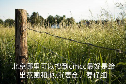  北京哪里可以搜到cmcc最好是給出范圍和地點(diǎn)(要全、要仔細(xì)