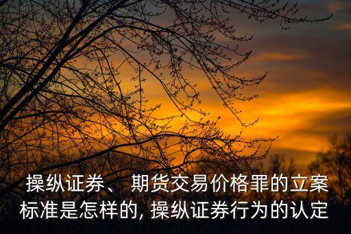  操縱證券、 期貨交易價格罪的立案標準是怎樣的, 操縱證券行為的認定