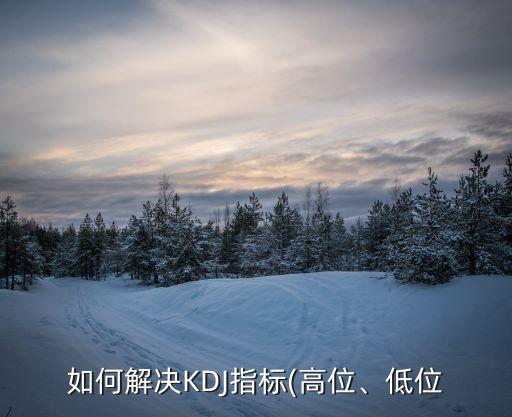 如何解決KDJ指標(biāo)(高位、低位