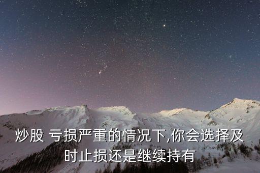 炒股 虧損嚴(yán)重的情況下,你會選擇及時止損還是繼續(xù)持有