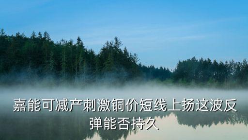  嘉能可減產(chǎn)刺激銅價(jià)短線(xiàn)上揚(yáng)這波反彈能否持久