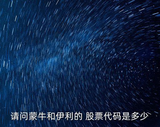 請(qǐng)問蒙牛和伊利的 股票代碼是多少