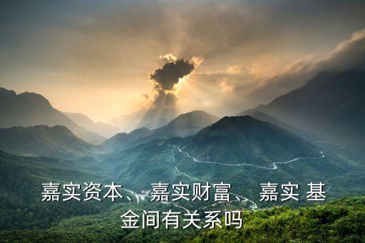  嘉實資本、 嘉實財富、 嘉實 基金間有關系嗎