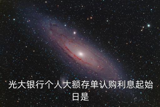  光大銀行個(gè)人大額存單認(rèn)購利息起始日是
