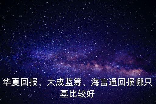華夏回報、大成藍籌、海富通回報哪只基比較好
