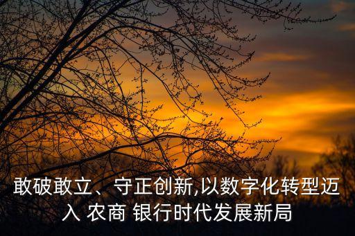 敢破敢立、守正創(chuàng)新,以數(shù)字化轉(zhuǎn)型邁入 農(nóng)商 銀行時代發(fā)展新局