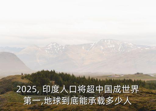 2025, 印度人口將超中國(guó)成世界第一,地球到底能承載多少人