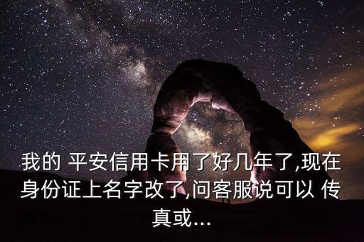 我的 平安信用卡用了好幾年了,現(xiàn)在身份證上名字改了,問(wèn)客服說(shuō)可以 傳真或...