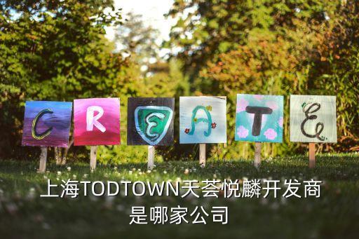 上海TODTOWN天薈悅麟開(kāi)發(fā)商是哪家公司