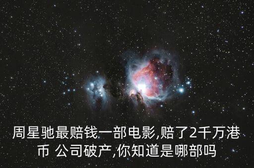 周星馳最賠錢(qián)一部電影,賠了2千萬(wàn)港幣 公司破產(chǎn),你知道是哪部嗎