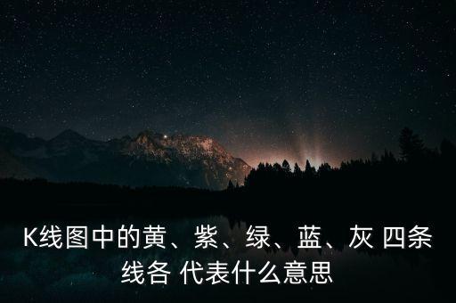 K線圖中的黃、紫、綠、藍(lán)、灰 四條線各 代表什么意思