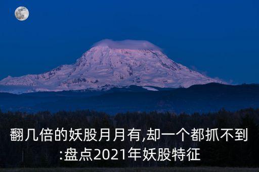 翻幾倍的妖股月月有,卻一個都抓不到:盤點(diǎn)2021年妖股特征