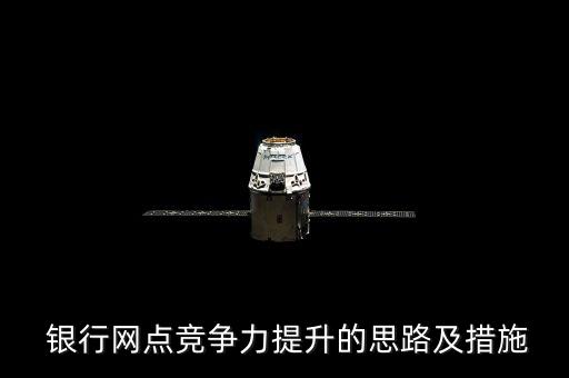  銀行網(wǎng)點(diǎn)競(jìng)爭(zhēng)力提升的思路及措施