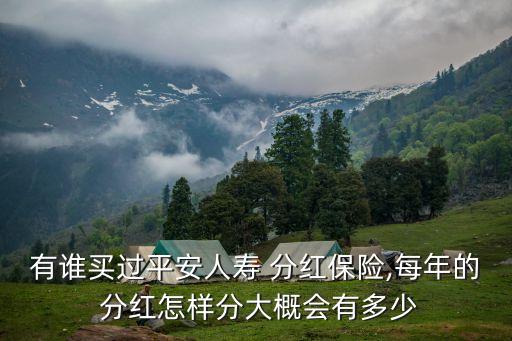 有誰(shuí)買過(guò)平安人壽 分紅保險(xiǎn),每年的 分紅怎樣分大概會(huì)有多少