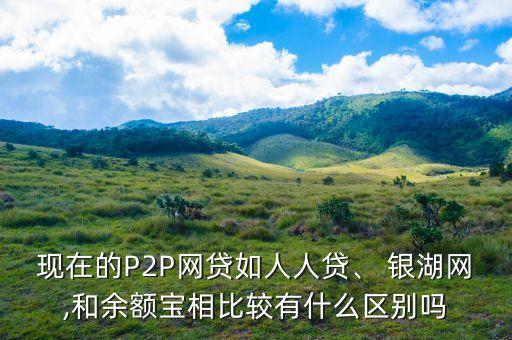 現(xiàn)在的P2P網(wǎng)貸如人人貸、 銀湖網(wǎng),和余額寶相比較有什么區(qū)別嗎