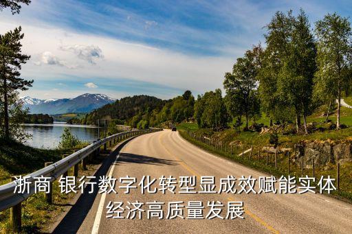 浙商 銀行數字化轉型顯成效賦能實體經濟高質量發(fā)展