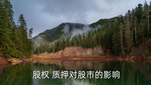 股權質(zhì)押后股票會漲嗎,股票的股權質(zhì)押是什么意思