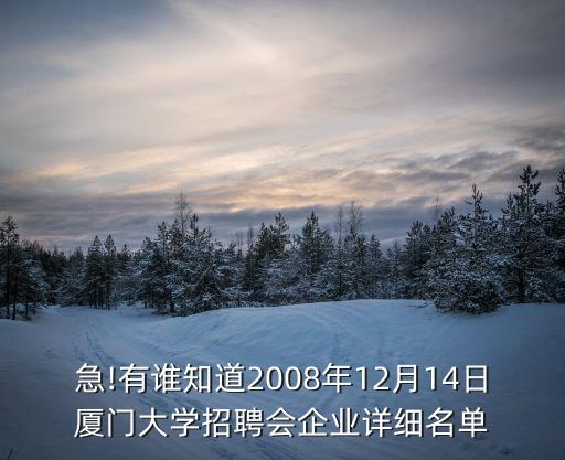 急!有誰知道2008年12月14日廈門大學(xué)招聘會企業(yè)詳細名單