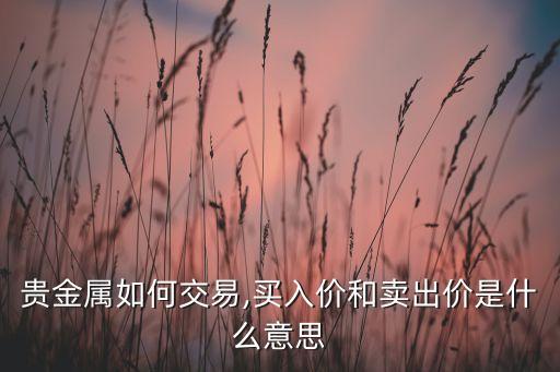 貴金屬如何交易,買(mǎi)入價(jià)和賣(mài)出價(jià)是什么意思
