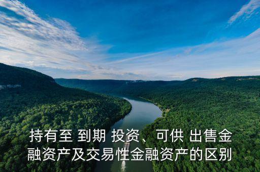  持有至 到期 投資、可供 出售金融資產(chǎn)及交易性金融資產(chǎn)的區(qū)別