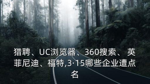 獵聘、UC瀏覽器、360搜索、 英菲尼迪、福特,3·15哪些企業(yè)遭點(diǎn)名