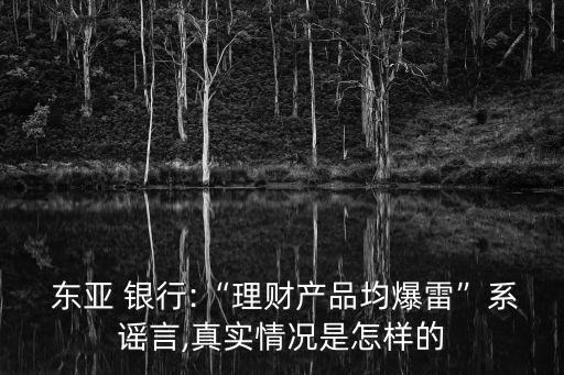  東亞 銀行:“理財產品均爆雷”系謠言,真實情況是怎樣的