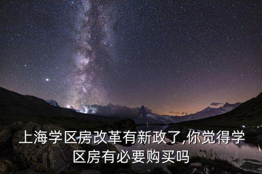  上海學(xué)區(qū)房改革有新政了,你覺(jué)得學(xué)區(qū)房有必要購(gòu)買(mǎi)嗎