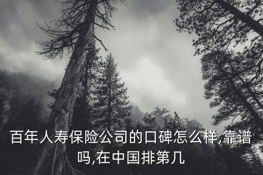 百年人壽保險(xiǎn)公司的口碑怎么樣,靠譜嗎,在中國排第幾