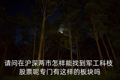 請(qǐng)問(wèn)在滬深兩市怎樣能找到軍工科枝 股票呢專門有這樣的板塊嗎