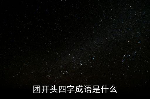 團(tuán)開(kāi)頭四字成語(yǔ)是什么