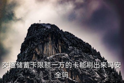 交通儲(chǔ)蓄卡限額一萬的卡能刷出來嗎安全嗎
