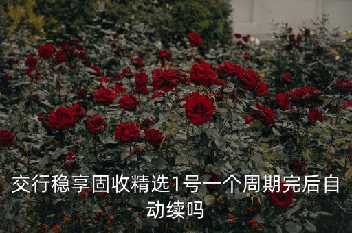 交行穩(wěn)享固收精選1號一個(gè)周期完后自動(dòng)續(xù)嗎
