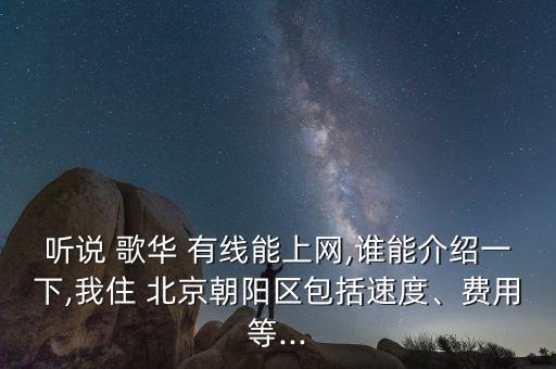 聽說 歌華 有線能上網(wǎng),誰能介紹一下,我住 北京朝陽區(qū)包括速度、費(fèi)用等...