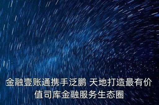 金融壹賬通攜手泛鵬 天地打造最有價(jià)值司庫金融服務(wù)生態(tài)圈