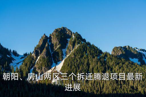 朝陽、房山兩區(qū)三個拆遷騰退項目最新進展