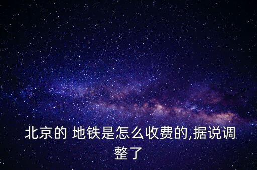  北京的 地鐵是怎么收費的,據(jù)說調整了